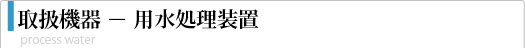 取扱装置－用水処理装置
